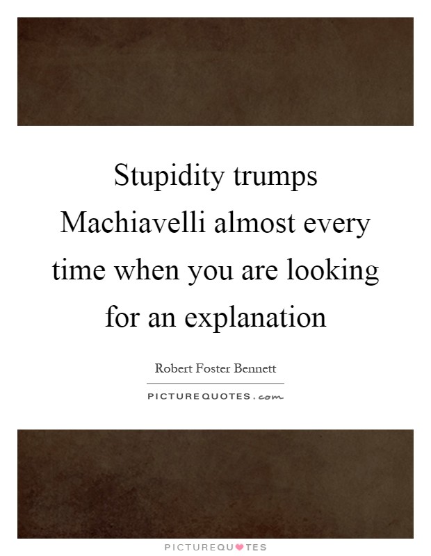 Stupidity trumps Machiavelli almost every time when you are looking for an explanation Picture Quote #1