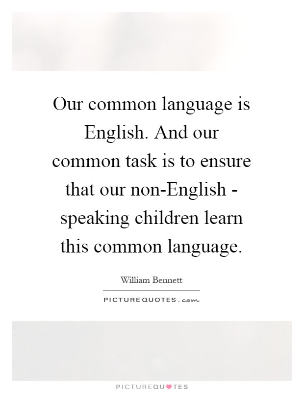 Our common language is English. And our common task is to ensure that our non-English - speaking children learn this common language Picture Quote #1