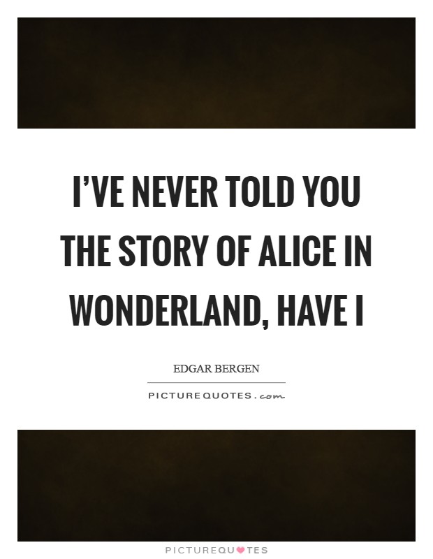 I’ve never told you the story of Alice in Wonderland, have I Picture Quote #1