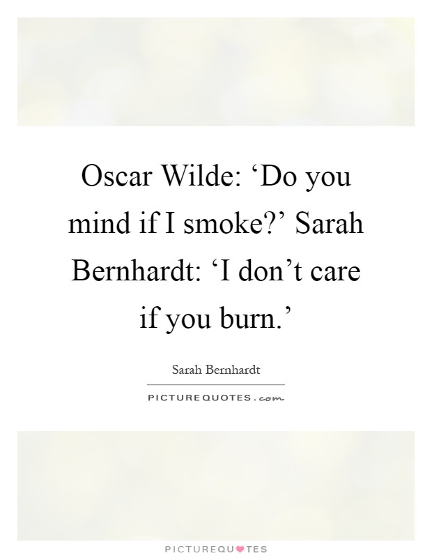 Oscar Wilde: ‘Do you mind if I smoke?’ Sarah Bernhardt: ‘I don’t care if you burn.’ Picture Quote #1