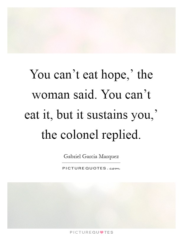 You can’t eat hope,’ the woman said. You can’t eat it, but it sustains you,’ the colonel replied Picture Quote #1