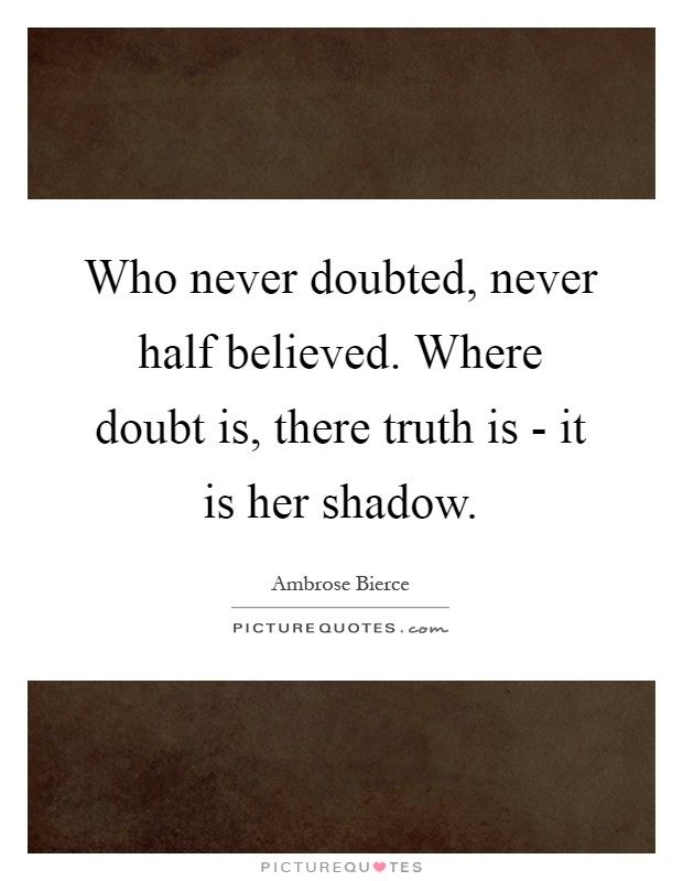 Who never doubted, never half believed. Where doubt is, there truth is - it is her shadow Picture Quote #1