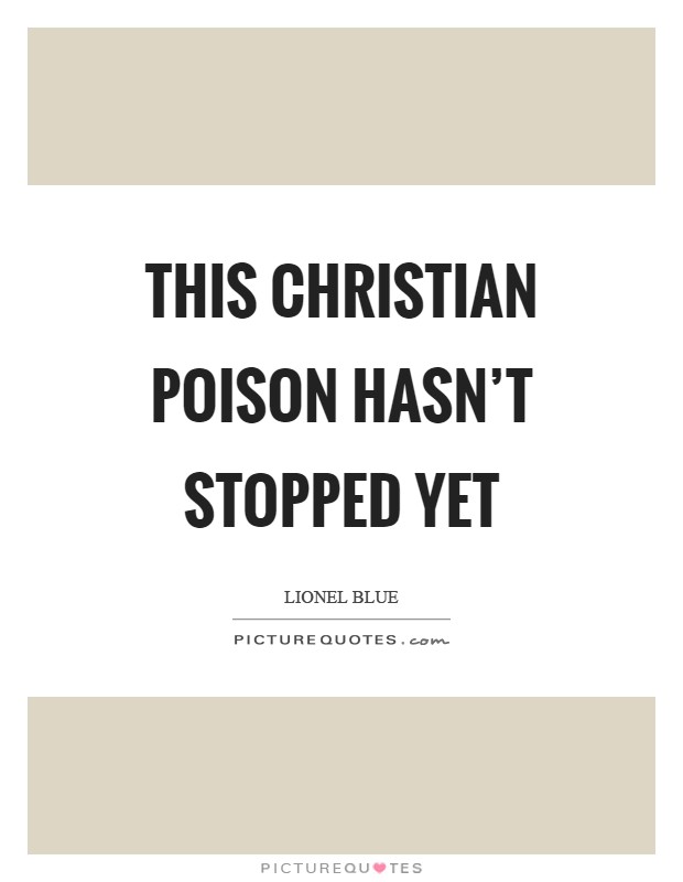 This Christian poison hasn’t stopped yet Picture Quote #1