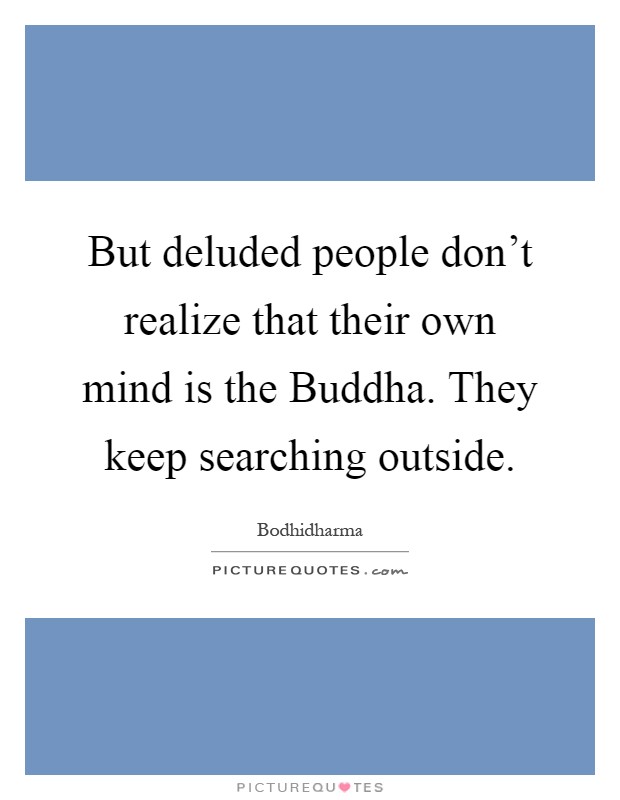 But deluded people don’t realize that their own mind is the Buddha. They keep searching outside Picture Quote #1