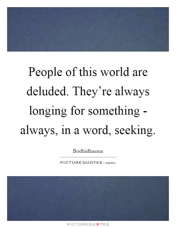 People of this world are deluded. They’re always longing for something - always, in a word, seeking Picture Quote #1