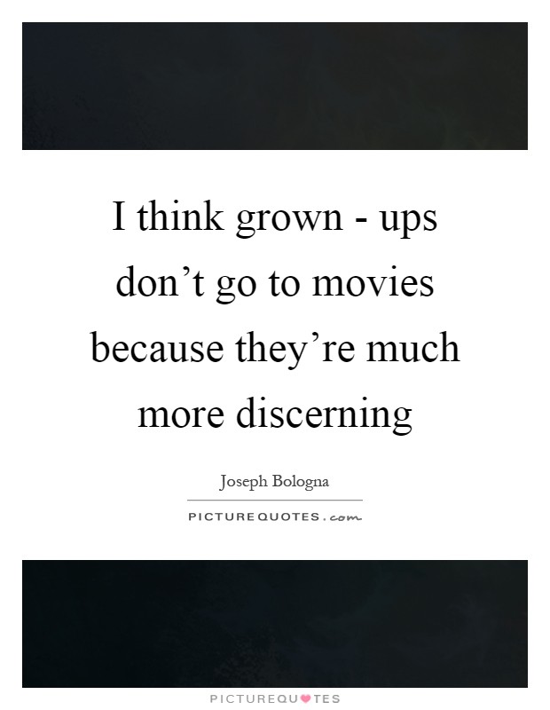 I think grown - ups don’t go to movies because they’re much more discerning Picture Quote #1