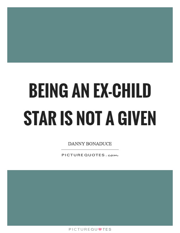 Being an ex-child star is not a given Picture Quote #1