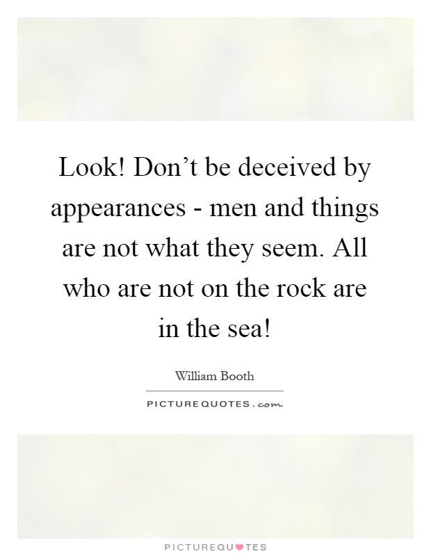 Look! Don't be deceived by appearances - men and things are not what they seem. All who are not on the rock are in the sea! Picture Quote #1
