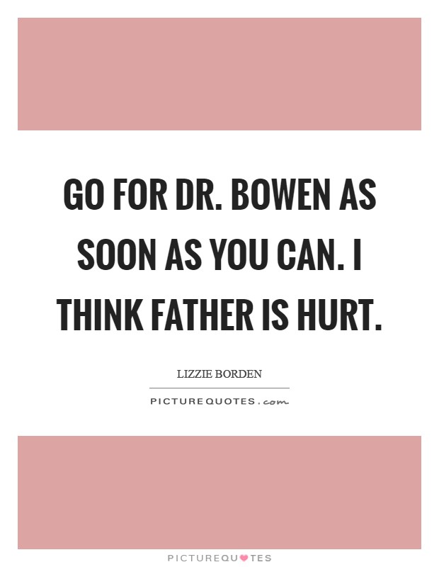 Go for Dr. Bowen as soon as you can. I think father is hurt Picture Quote #1