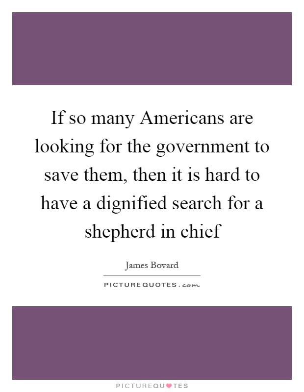 If so many Americans are looking for the government to save them, then it is hard to have a dignified search for a shepherd in chief Picture Quote #1