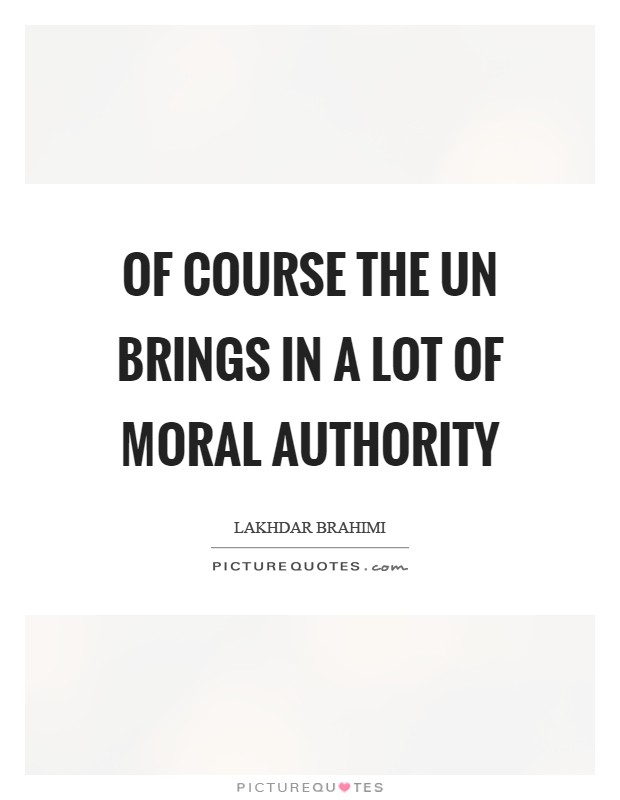 Of course the UN brings in a lot of moral authority Picture Quote #1