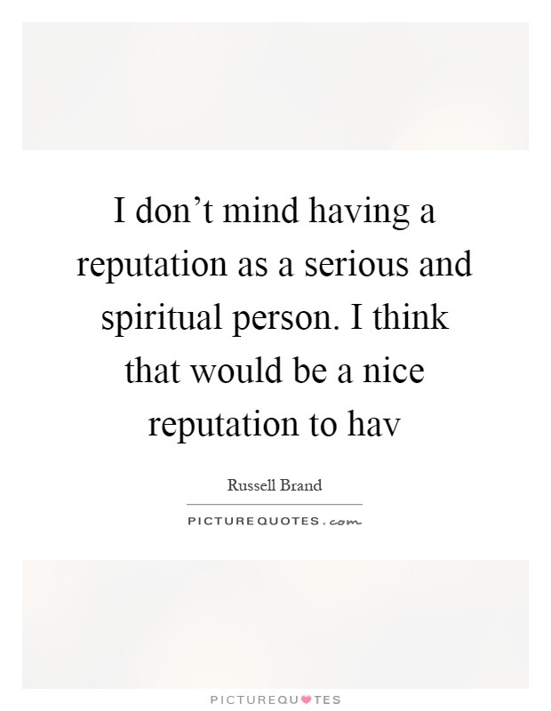 I don’t mind having a reputation as a serious and spiritual person. I think that would be a nice reputation to hav Picture Quote #1