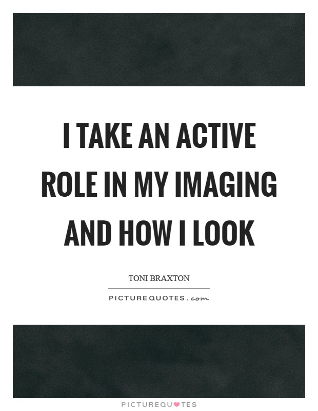 I take an active role in my imaging and how I look Picture Quote #1