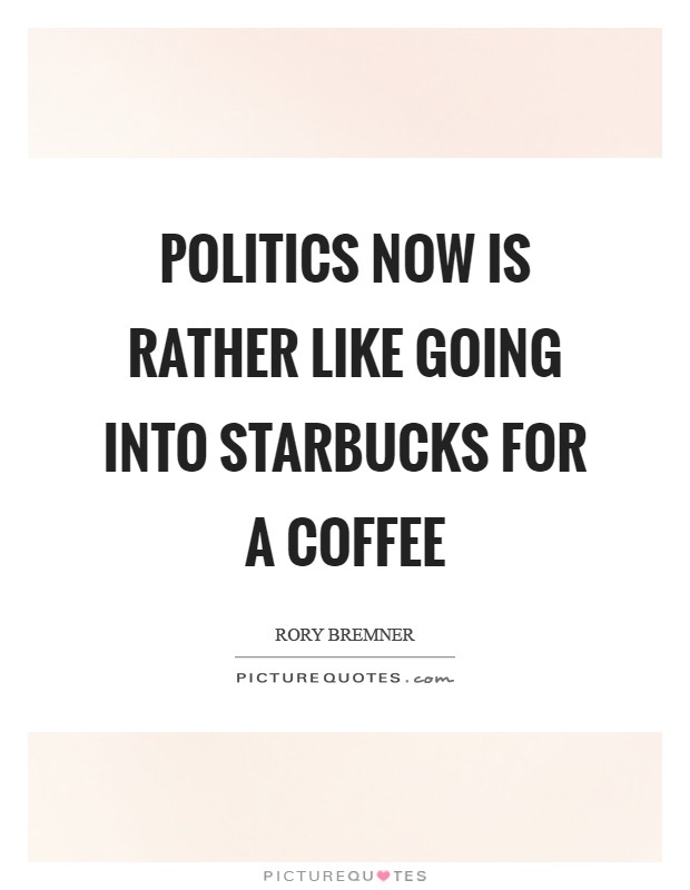 Politics now is rather like going into Starbucks for a coffee Picture Quote #1