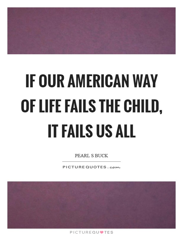 If our American way of life fails the child, it fails us all Picture Quote #1
