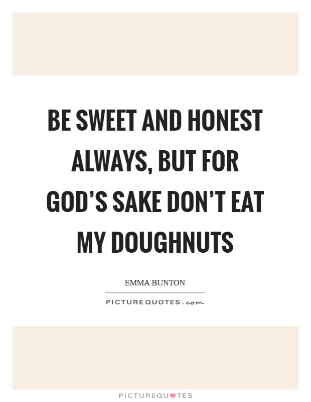 Be sweet and honest always, but for God’s sake don’t eat my doughnuts Picture Quote #1