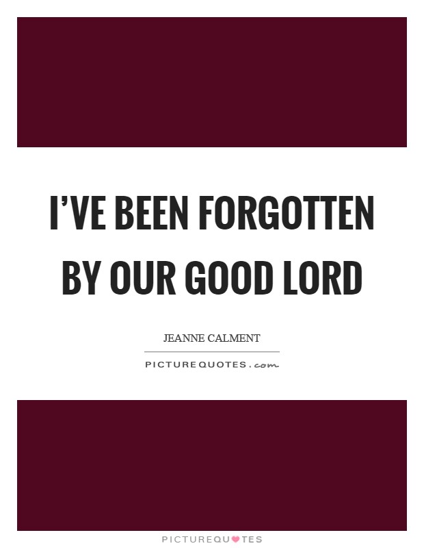 I’ve been forgotten by our Good Lord Picture Quote #1