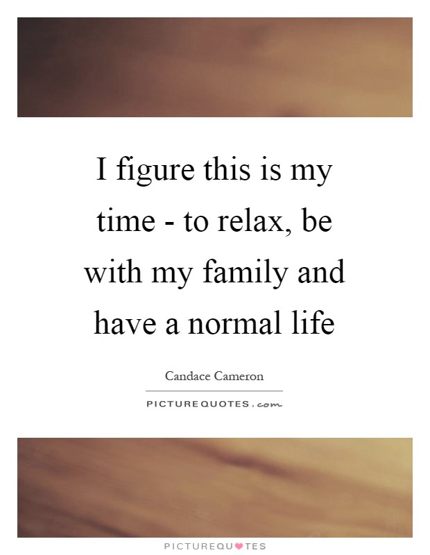 I figure this is my time - to relax, be with my family and have a normal life Picture Quote #1