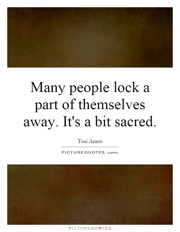 Many people lock a part of themselves away. It's a bit sacred Picture Quote #1