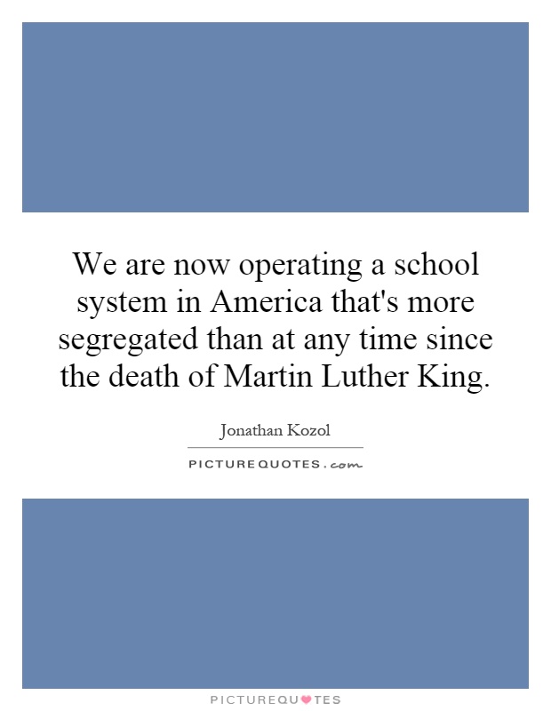 We are now operating a school system in America that's more segregated than at any time since the death of Martin Luther King Picture Quote #1