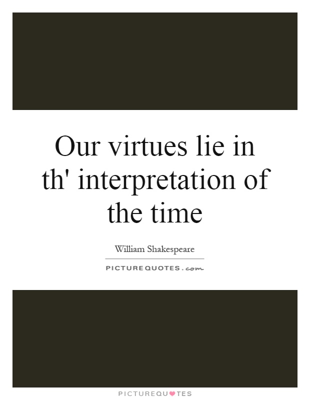 Our virtues lie in th' interpretation of the time Picture Quote #1