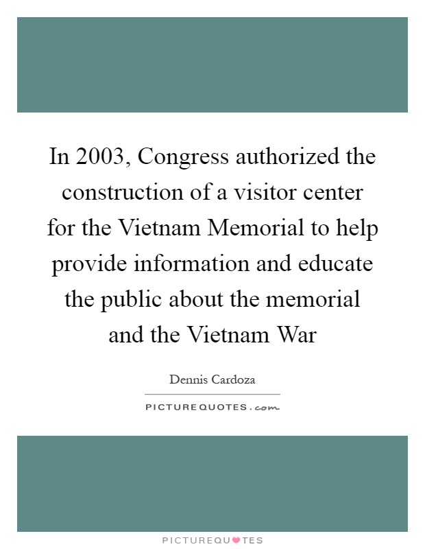 In 2003, Congress authorized the construction of a visitor center for the Vietnam Memorial to help provide information and educate the public about the memorial and the Vietnam War Picture Quote #1