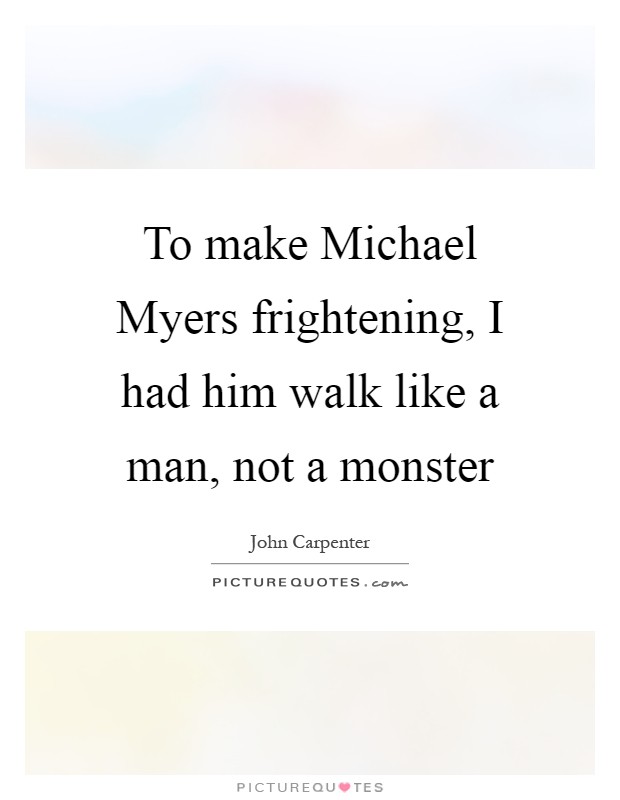 To make Michael Myers frightening, I had him walk like a man, not a monster Picture Quote #1