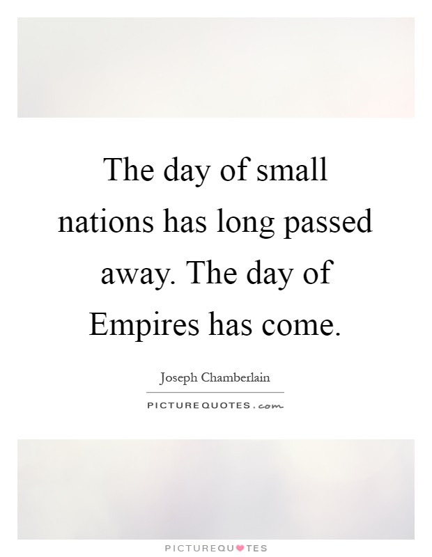 The day of small nations has long passed away. The day of Empires has come Picture Quote #1