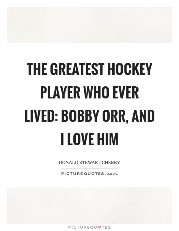 The greatest hockey player who ever lived: Bobby Orr, and I love him Picture Quote #1