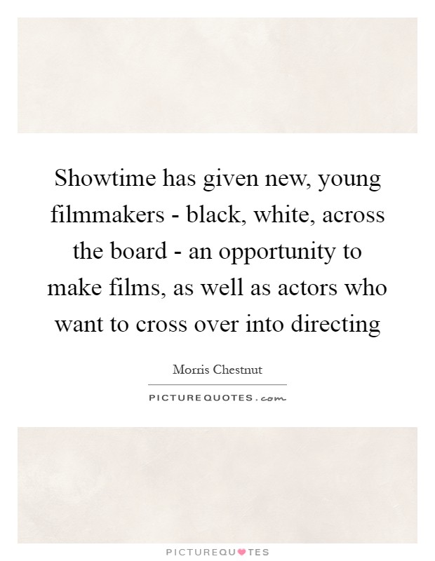 Showtime has given new, young filmmakers - black, white, across the board - an opportunity to make films, as well as actors who want to cross over into directing Picture Quote #1