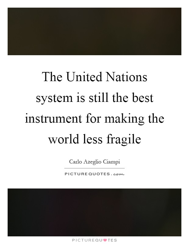 The United Nations system is still the best instrument for making the world less fragile Picture Quote #1