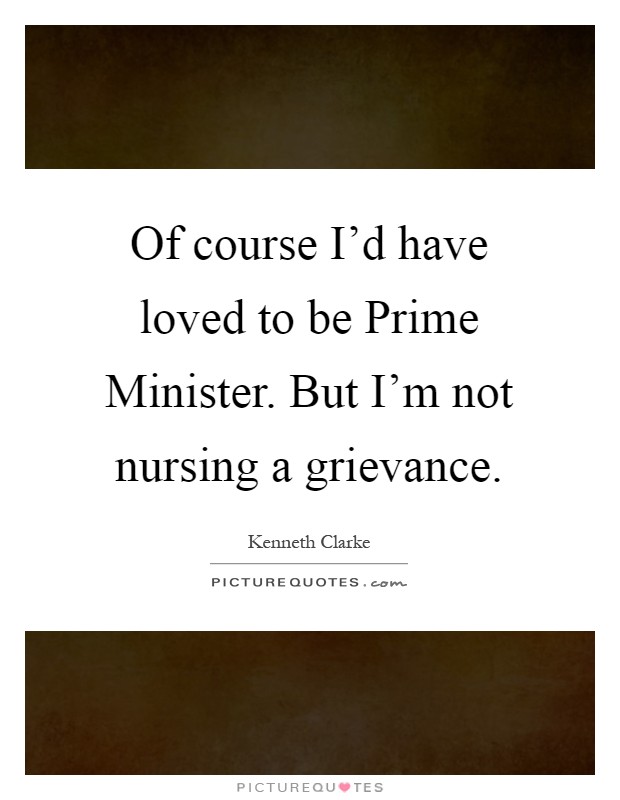 Of course I’d have loved to be Prime Minister. But I’m not nursing a grievance Picture Quote #1
