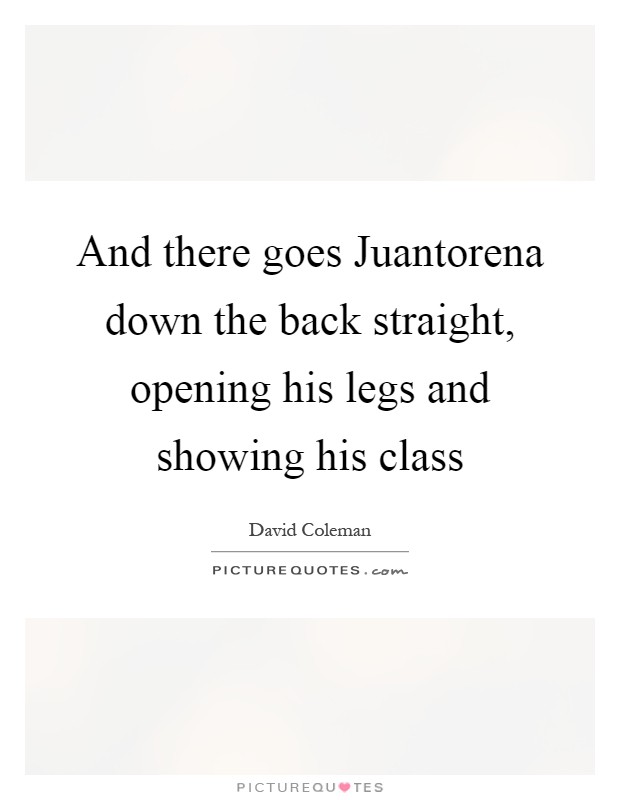 And there goes Juantorena down the back straight, opening his legs and showing his class Picture Quote #1