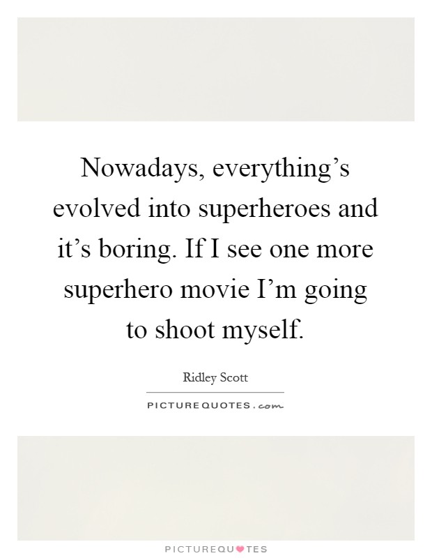 Nowadays, everything’s evolved into superheroes and it’s boring. If I see one more superhero movie I’m going to shoot myself Picture Quote #1
