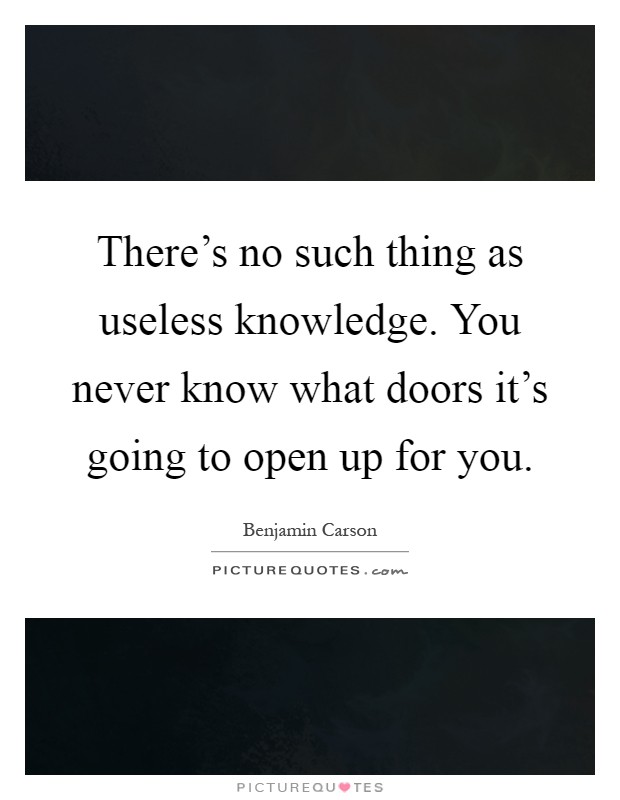 There’s no such thing as useless knowledge. You never know what doors it’s going to open up for you Picture Quote #1