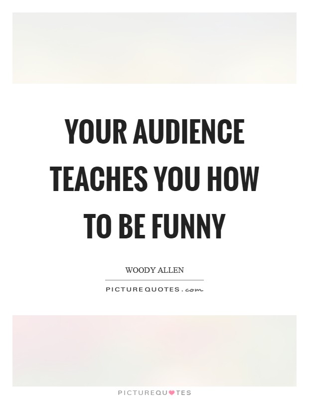 Your audience teaches you how to be funny Picture Quote #1