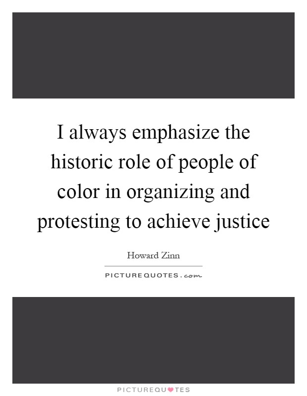 I always emphasize the historic role of people of color in organizing and protesting to achieve justice Picture Quote #1