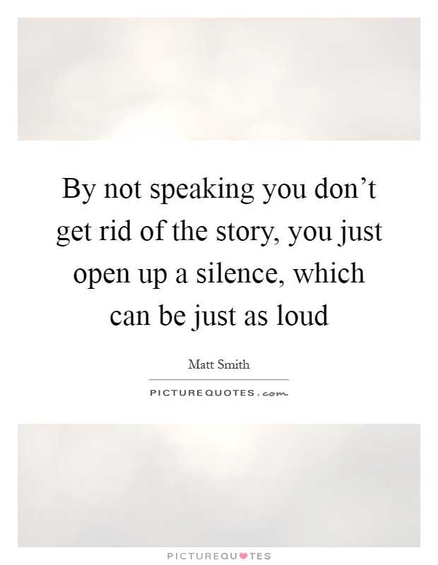 By not speaking you don’t get rid of the story, you just open up a silence, which can be just as loud Picture Quote #1