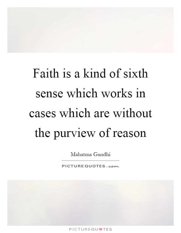 Faith is a kind of sixth sense which works in cases which are without the purview of reason Picture Quote #1