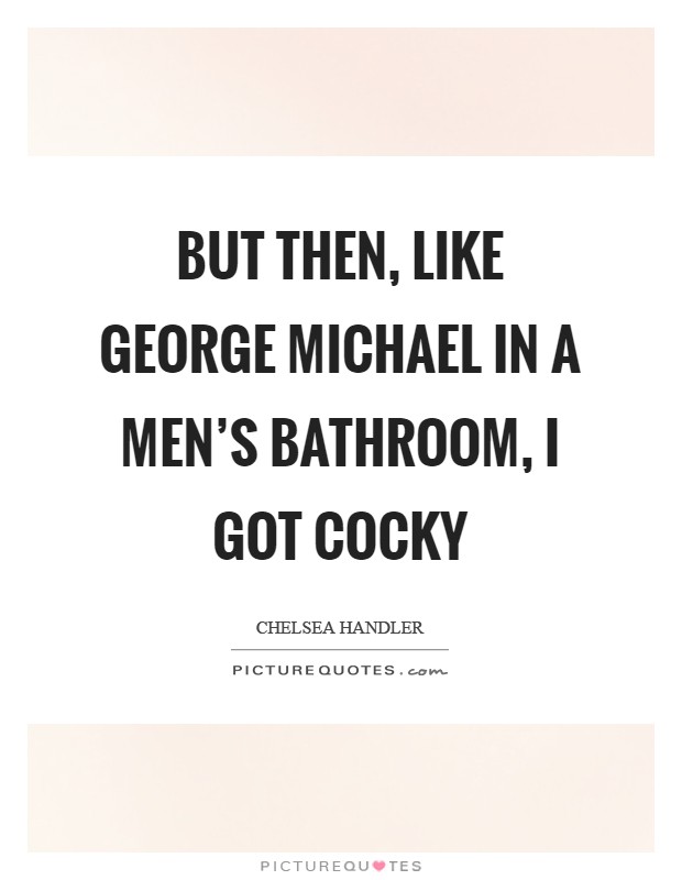 But then, like George Michael in a men’s bathroom, I got cocky Picture Quote #1