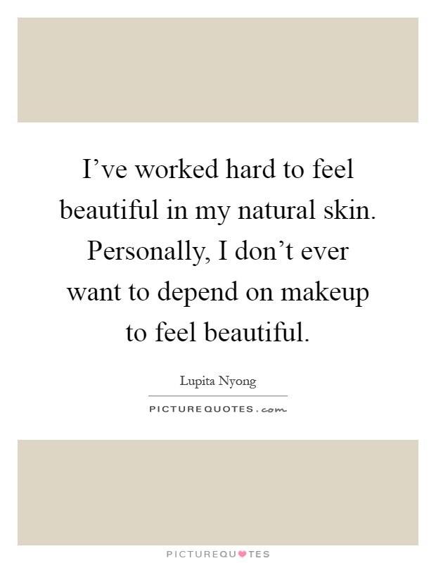 I’ve worked hard to feel beautiful in my natural skin. Personally, I don’t ever want to depend on makeup to feel beautiful Picture Quote #1
