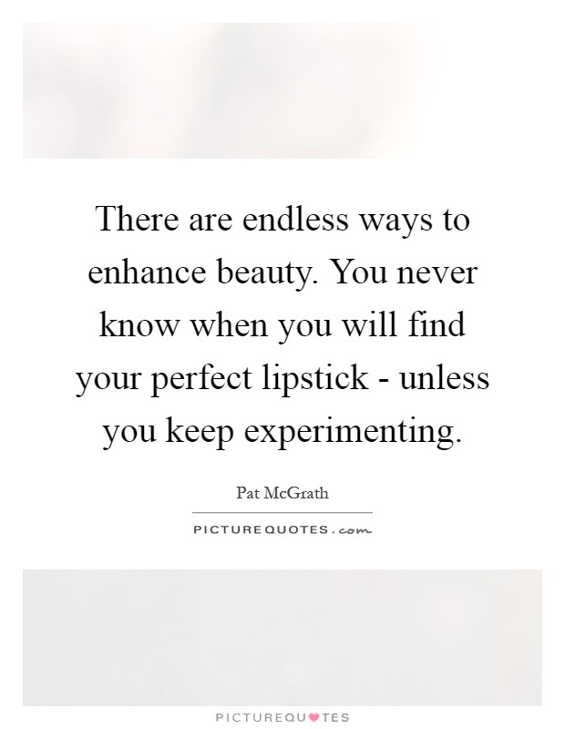 There are endless ways to enhance beauty. You never know when you will find your perfect lipstick - unless you keep experimenting Picture Quote #1