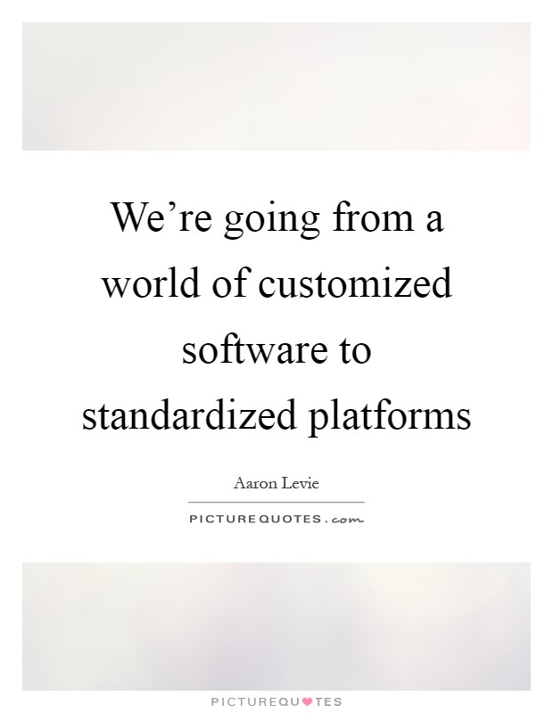 We’re going from a world of customized software to standardized platforms Picture Quote #1