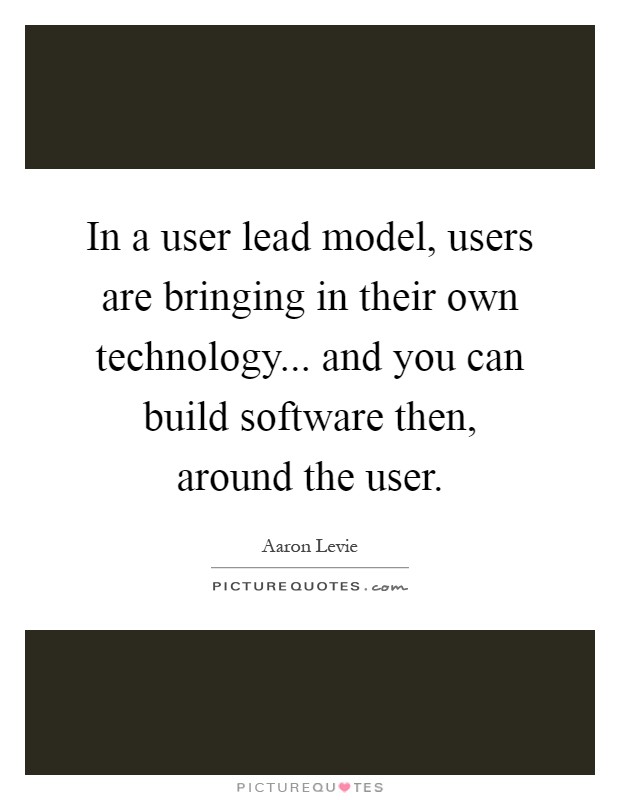 In a user lead model, users are bringing in their own technology... and you can build software then, around the user Picture Quote #1