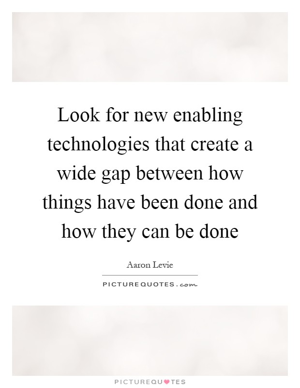 Look for new enabling technologies that create a wide gap between how things have been done and how they can be done Picture Quote #1
