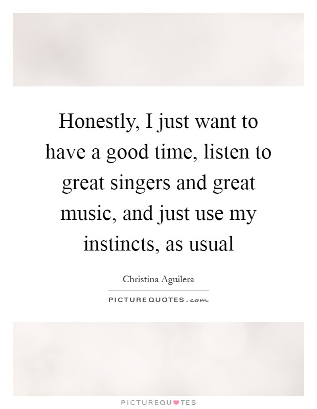 Honestly, I just want to have a good time, listen to great singers and great music, and just use my instincts, as usual Picture Quote #1