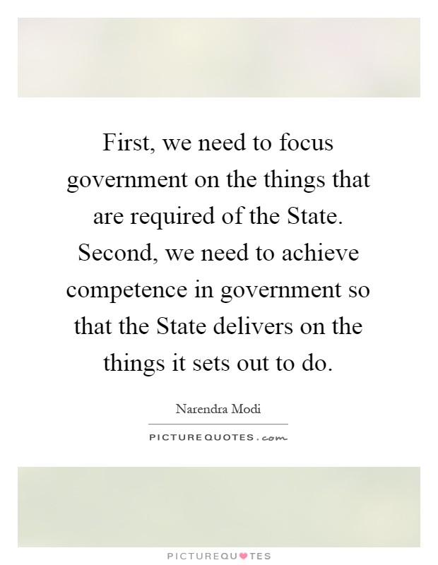First, we need to focus government on the things that are required of the State. Second, we need to achieve competence in government so that the State delivers on the things it sets out to do Picture Quote #1