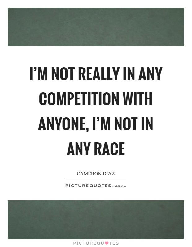 I'm not really in any competition with anyone, I'm not in any race Picture Quote #1