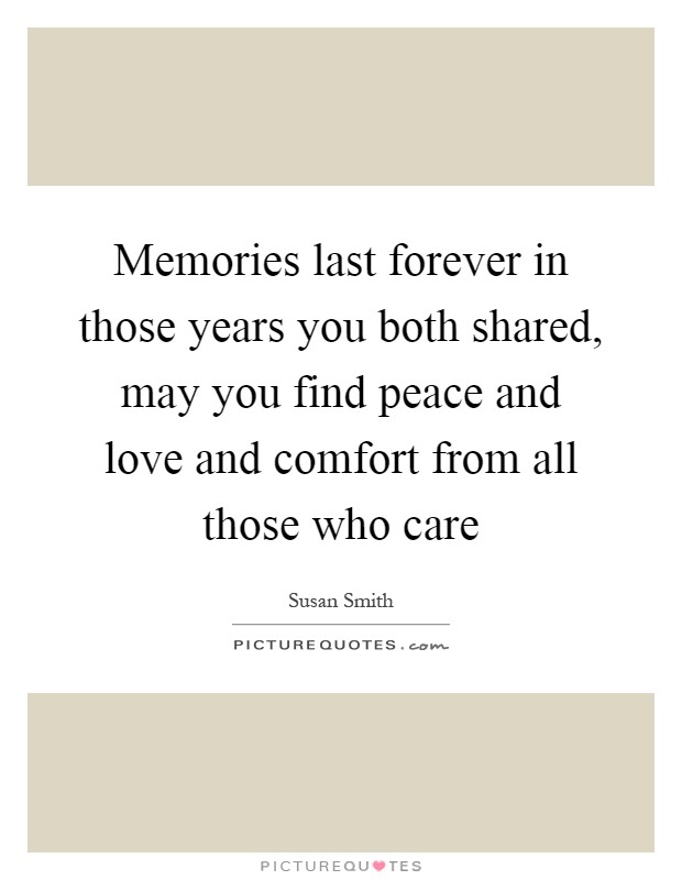Memories last forever in those years you both shared, may you find peace and love and comfort from all those who care Picture Quote #1