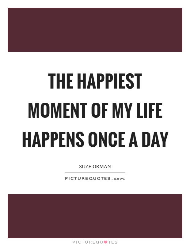 The happiest moment of my life happens once a day Picture Quote #1
